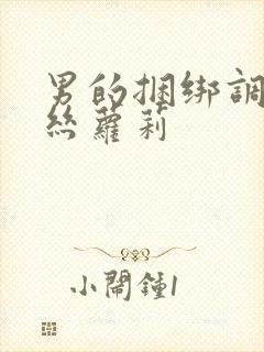 男的捆绑调教白丝萝莉