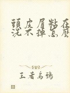 头皮屑粘在头发洗不掉怎么办