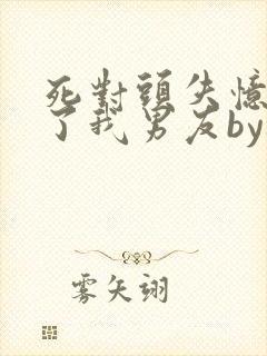 死对头失忆后成了我男友by祝麟免费阅读