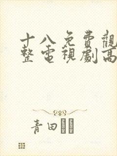 十八免费观看完整电视剧高清