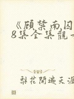 《顾禁南囚》18集全集观看免费版