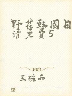 野花韩国日本高清免费5