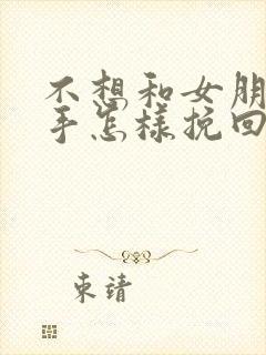 不想和女朋友分手怎样挽回她封面