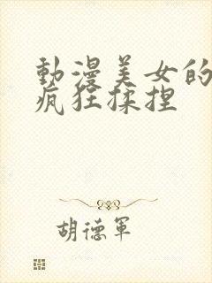 动漫美女的胸被疯狂揉捏