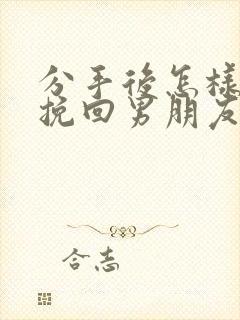 分手后怎样可以挽回男朋友