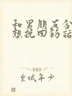 和男朋友分手了想挽回的话语