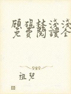 顾砚林浅浅小说免费阅读全文无弹窗