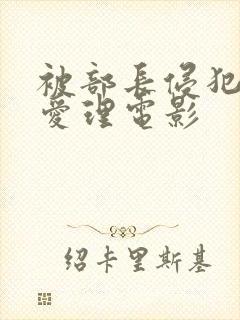 被部长侵犯希岛爱理电影