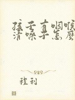 孩子有咽喉炎总清嗓子怎么办