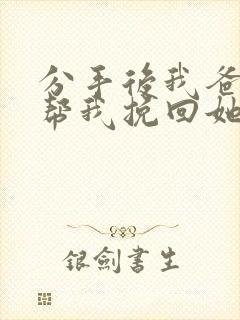 分手后我爸妈能帮我挽回她吗