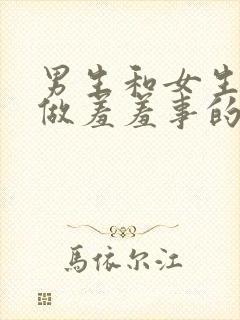 男生和女生一起做羞羞事的软件