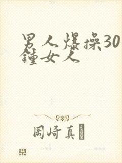 男人爆操30分钟女人
