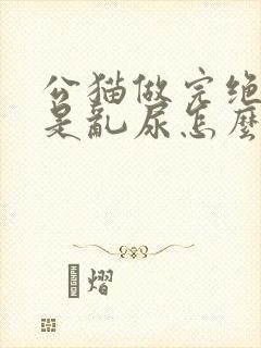 公猫做完绝育还是乱尿怎么办