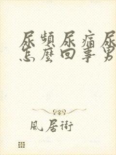 尿频尿痛尿血是怎么回事男性