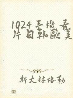 1024手机看片日韩欧美国产