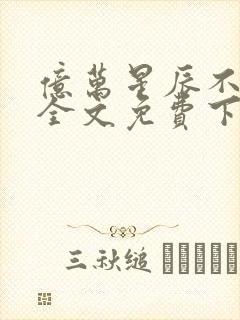 亿万星辰不及你全文免费下载