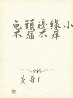 龟头边缘小肉粒不痛不痒