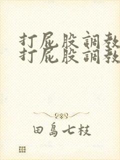 打屁股调教求饶打屁股调教训诫老婆