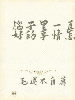 脑子里一直想不好的事情怎么办