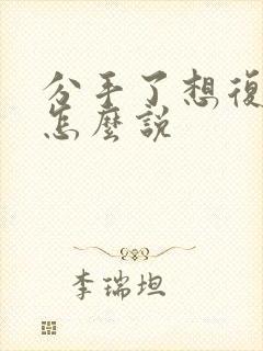 分手了想复合该怎么说