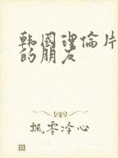 韩国理伦片妈妈的朋友