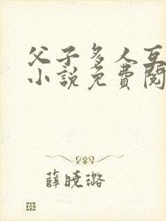 父子多人互攻 小说免费阅读