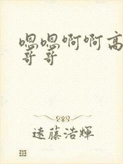 嗯嗯啊啊高潮了哥哥