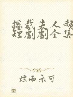 总裁夫人超凶猛短剧剧全集免费观看