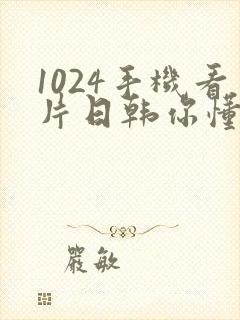 1024手机看片日韩你懂的最新封面