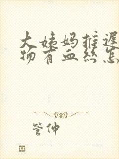 大姨妈推迟分泌物有血丝怎么回事封面