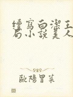 续写白洁王申结局小说美人