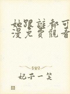 她跟谁都可以动漫免费观看全集