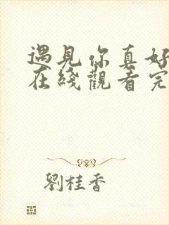 遇见你真好综艺在线观看完整版