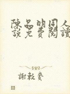 陈品明同人文小说免费阅读