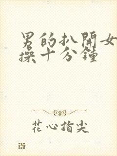 男的扒开女的腿操十分钟