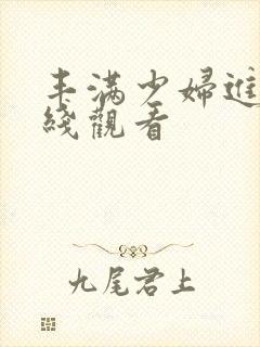 丰满少妇进入在线观看