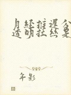 月经推迟分泌物透明拉丝是怎么回事