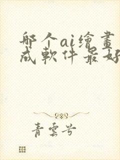 哪个ai绘画生成软件最好用