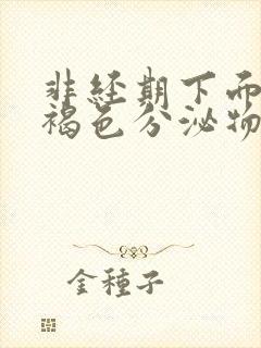 非经期下面流出褐色分泌物正常吗封面