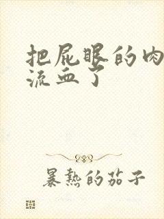 把屁眼的肉球拉流血了