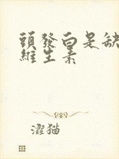 头发白是缺什么维生素