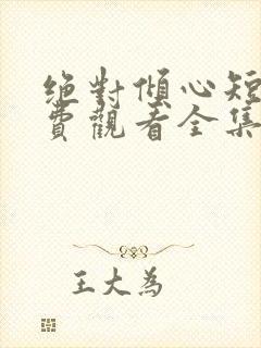 绝对倾心短剧免费观看全集高清