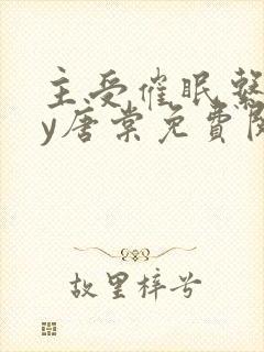 主受催眠系统by唐棠免费阅读全文