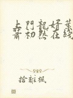 上门龙婿叶辰,萧初然在线阅读