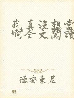 我真没想当皇上啊全文阅读无弹窗