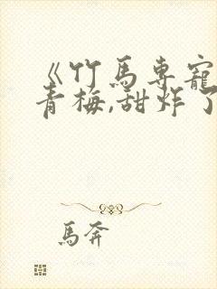 《竹马专宠:小青梅,甜炸了》