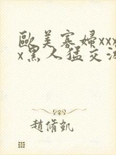 欧美寡妇xxxx黑人猛交游戏