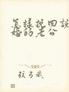 怎样挽回说要离婚的老公