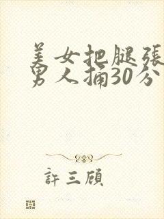 美女把腿张开让男人捅30分钟