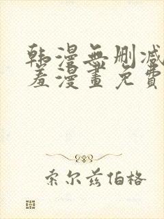 韩漫无删减无遮羞漫画免费大全